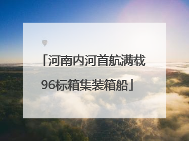 河南内河首航满载96标箱集装箱船