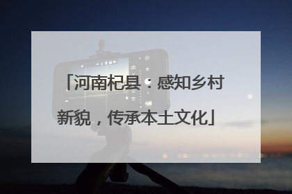 河南杞县：感知乡村新貌，传承本土文化