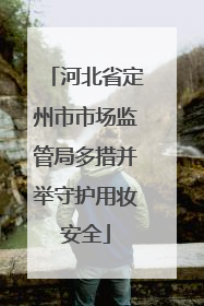 河北省定州市市场监管局多措并举守护用妆安全