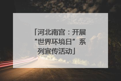 河北南宫：开展“世界环境日”系列宣传活动