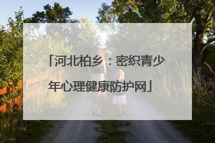 河北柏乡：密织青少年心理健康防护网