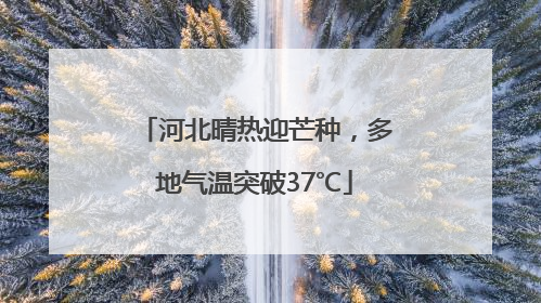 河北晴热迎芒种，多地气温突破37℃