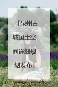 泉州古城国土空间详细规划发布