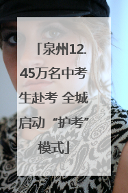 泉州12.45万名中考生赴考 全城启动“护考”模式