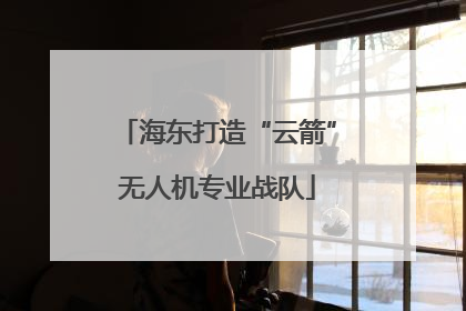 海东打造“云箭”无人机专业战队