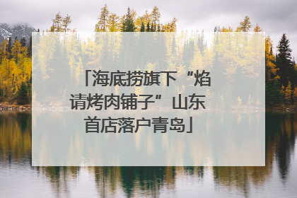海底捞旗下“焰请烤肉铺子”山东首店落户青岛