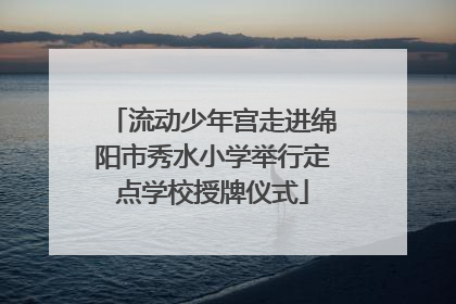 流动少年宫走进绵阳市秀水小学举行定点学校授牌仪式