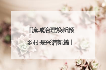 流域治理焕新颜 乡村振兴谱新篇