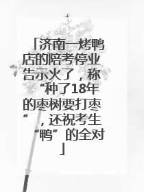 济南一烤鸭店的陪考停业告示火了，称“种了18年的枣树要打枣”，还祝考生“鸭”的全对