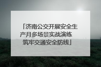 济南公交开展安全生产月多场景实战演练 筑牢交通安全防线
