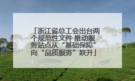 浙江省总工会出台两个规范性文件 推动服务站点从“基础保障”向“品质服务”跃升