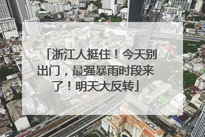 浙江人挺住！今天别出门，最强暴雨时段来了！明天大反转