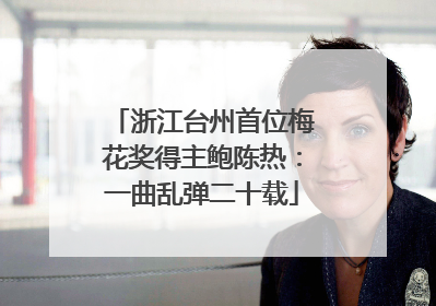 浙江台州首位梅花奖得主鲍陈热：一曲乱弹二十载