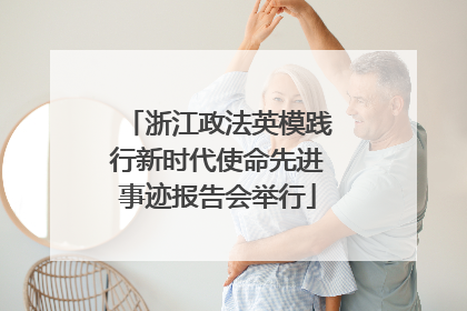 浙江政法英模践行新时代使命先进事迹报告会举行