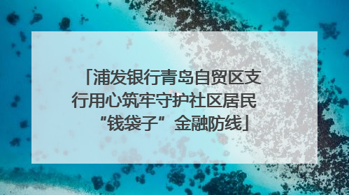 浦发银行青岛自贸区支行用心筑牢守护社区居民“钱袋子”金融防线