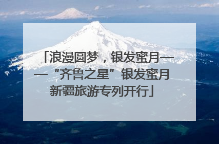 浪漫圆梦，银发蜜月——“齐鲁之星”银发蜜月新疆旅游专列开行