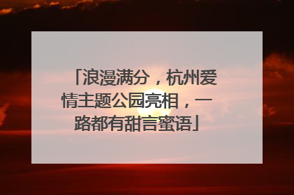 浪漫满分，杭州爱情主题公园亮相，一路都有甜言蜜语