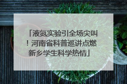 液氮实验引全场尖叫！河南省科普巡讲点燃新乡学生科学热情
