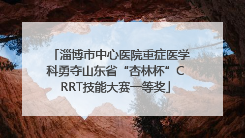 淄博市中心医院重症医学科勇夺山东省“杏林杯”CRRT技能大赛一等奖