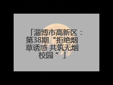 淄博市高新区：第38期“拒绝烟草诱惑 共筑无烟校园 ”