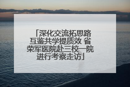 深化交流拓思路 互鉴共学提质效 省荣军医院赴三校一院进行考察走访