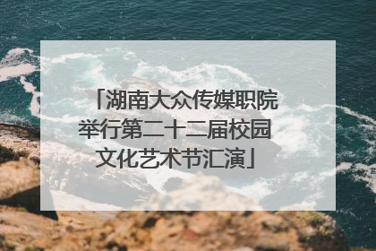 湖南大众传媒职院举行第二十二届校园文化艺术节汇演