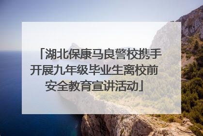 湖北保康马良警校携手开展九年级毕业生离校前安全教育宣讲活动