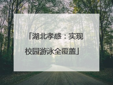 湖北孝感：实现校园游泳全覆盖