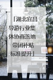 湖北宜昌导游行业集体协商落地 带团补贴标准提升