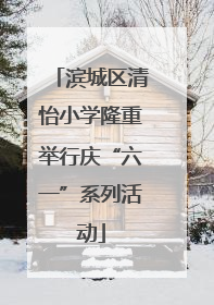 滨城区清怡小学隆重举行庆“六一”系列活动