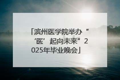 滨州医学院举办“‘医’起向未来”2025年毕业晚会