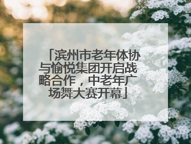 滨州市老年体协与愉悦集团开启战略合作，中老年广场舞大赛开幕