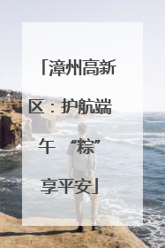 漳州高新区：护航端午 “粽”享平安