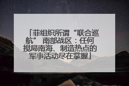 菲组织所谓“联合巡航” 南部战区：任何搅局南海、制造热点的军事活动尽在掌握