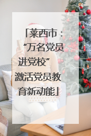 莱西市：“万名党员进党校” 激活党员教育新动能