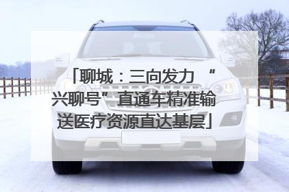 聊城：三向发力 “兴聊号”直通车精准输送医疗资源直达基层