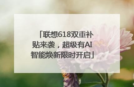 联想618双重补贴来袭，超级有AI智能焕新限时开启