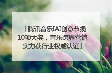 腾讯音乐IAI创意节揽10项大奖，音乐跨界营销实力获行业权威认证