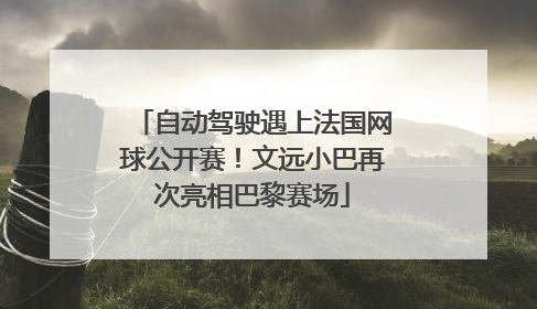 自动驾驶遇上法国网球公开赛！文远小巴再次亮相巴黎赛场