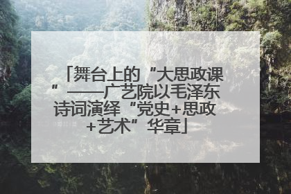 舞台上的“大思政课”——广艺院以毛泽东诗词演绎“党史+思政+艺术”华章