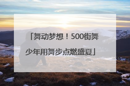 舞动梦想！500街舞少年用舞步点燃盛夏