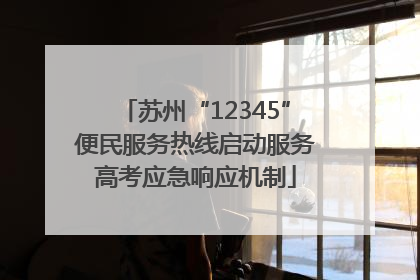 苏州“12345”便民服务热线启动服务高考应急响应机制