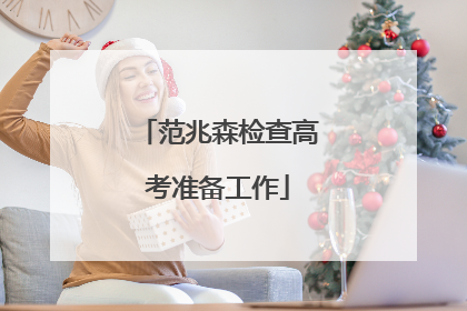 范兆森检查高考准备工作