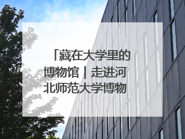 藏在大学里的博物馆｜走进河北师范大学博物馆天地科学馆：在校园里赴一场“宇宙之约”