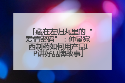 藏在左归丸里的“爱情密码”：仲景宛西制药如何用产品IP讲好品牌故事