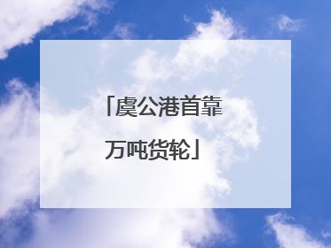 虞公港首靠万吨货轮