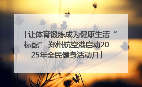 让体育锻炼成为健康生活“标配” 郑州航空港启动2025年全民健身活动月