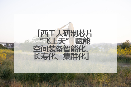西工大研制芯片“飞上天” 赋能空间装备智能化、长寿化、集群化