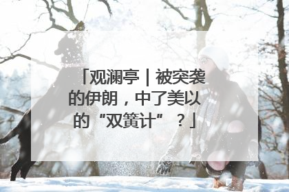 观澜亭｜被突袭的伊朗，中了美以的“双簧计”？