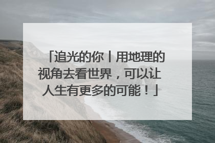 追光的你丨用地理的视角去看世界，可以让人生有更多的可能！